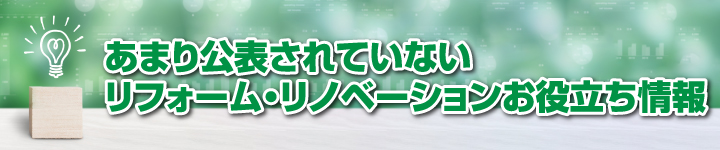 あまり公表されていないリフォーム・リノベーションお役立ち情報