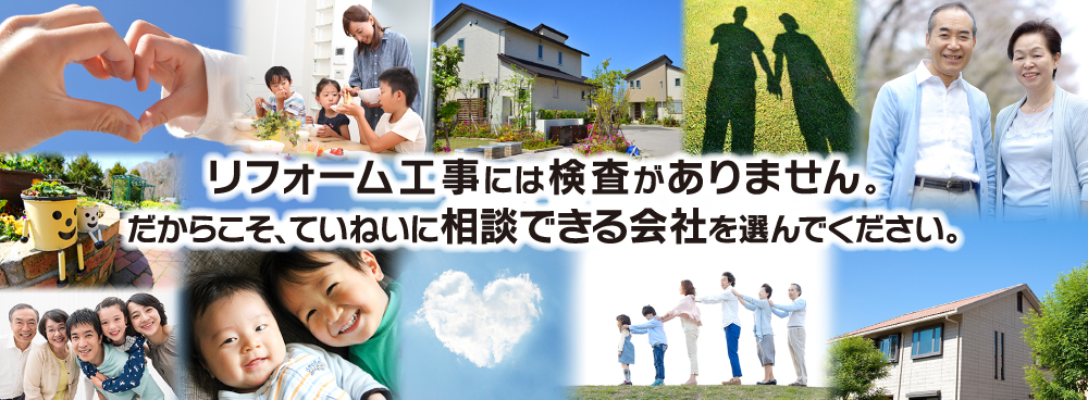 リフォーム工事には検査がありません。だからこそ、ていねいに相談できる会社を選んでください。